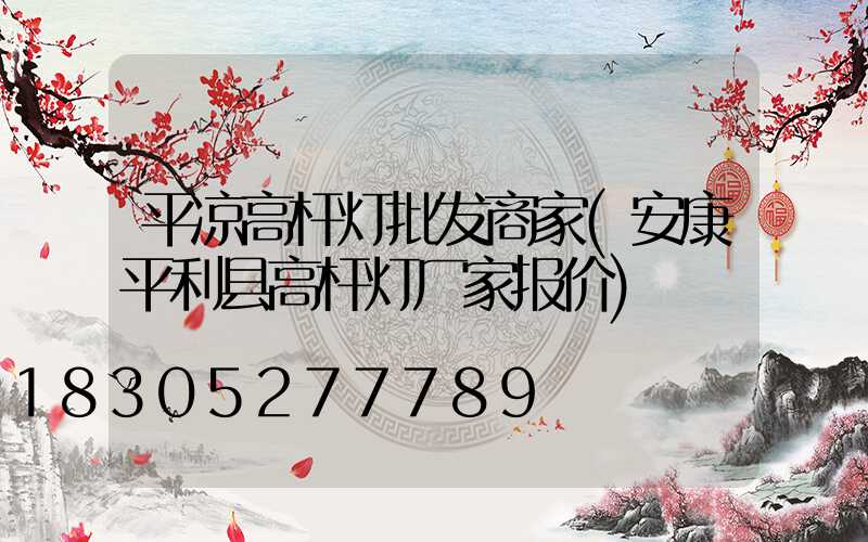 平凉高杆灯批发商家(安康平利县高杆灯厂家报价)
