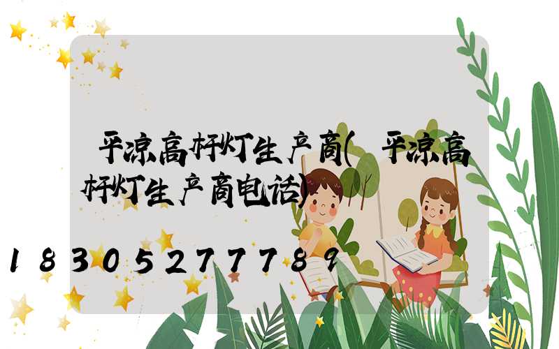 平凉高杆灯生产商(平凉高杆灯生产商电话)