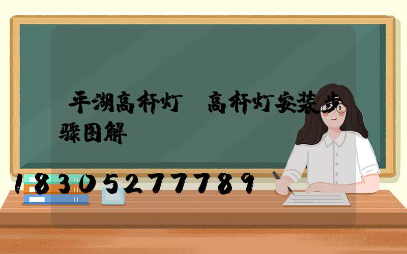 平湖高杆灯(高杆灯安装步骤图解)