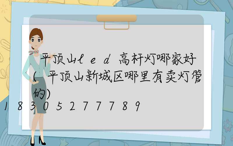 平顶山led高杆灯哪家好(平顶山新城区哪里有卖灯管的)