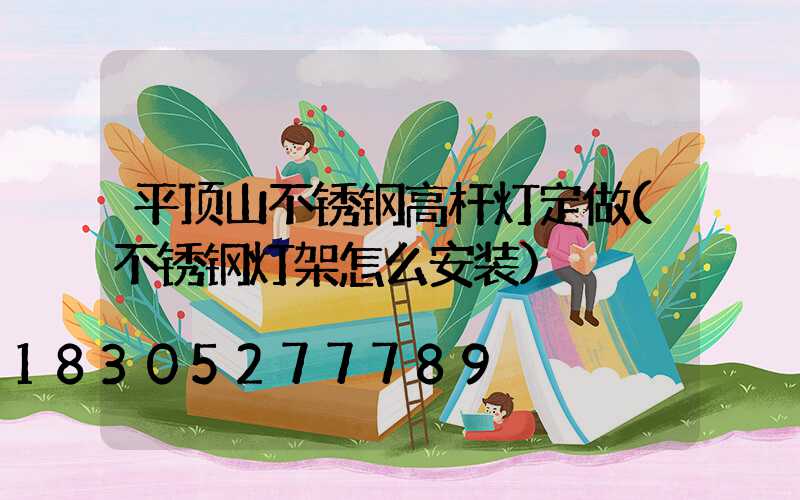 平顶山不锈钢高杆灯定做(不锈钢灯架怎么安装)