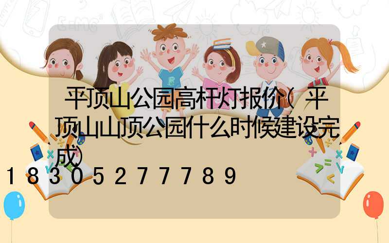 平顶山公园高杆灯报价(平顶山山顶公园什么时候建设完成)