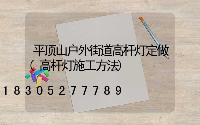 平顶山户外街道高杆灯定做(高杆灯施工方法)