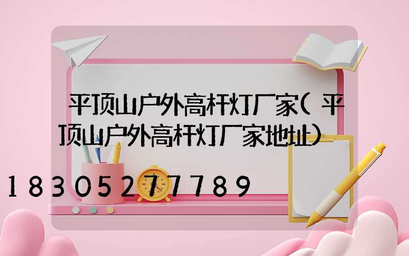 平顶山户外高杆灯厂家(平顶山户外高杆灯厂家地址)
