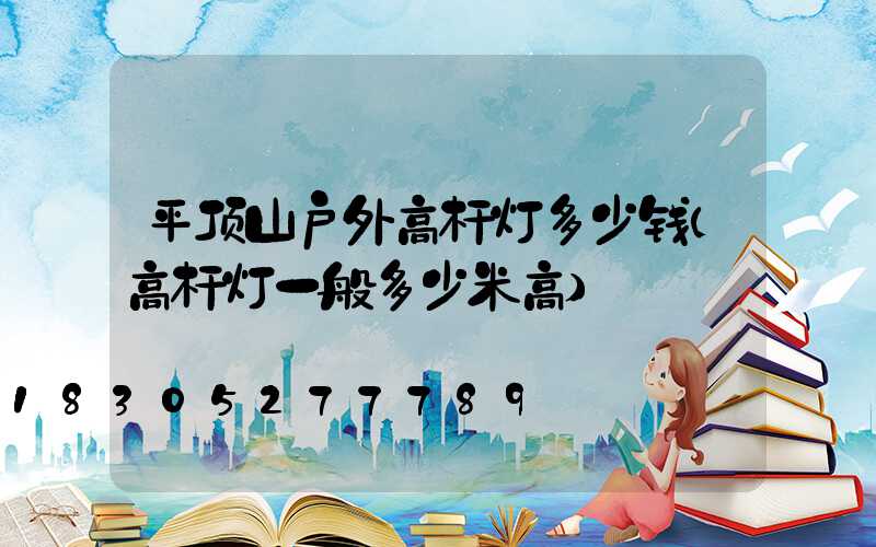 平顶山户外高杆灯多少钱(高杆灯一般多少米高)