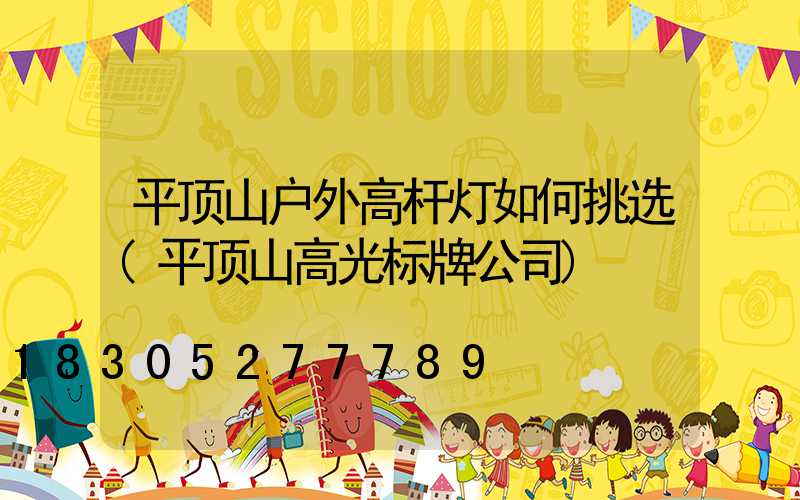 平顶山户外高杆灯如何挑选(平顶山高光标牌公司)