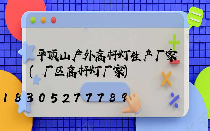 平顶山户外高杆灯生产厂家(厂区高杆灯厂家)