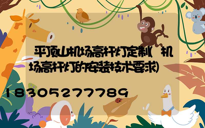 平顶山机场高杆灯定制(机场高杆灯的安装技术要求)