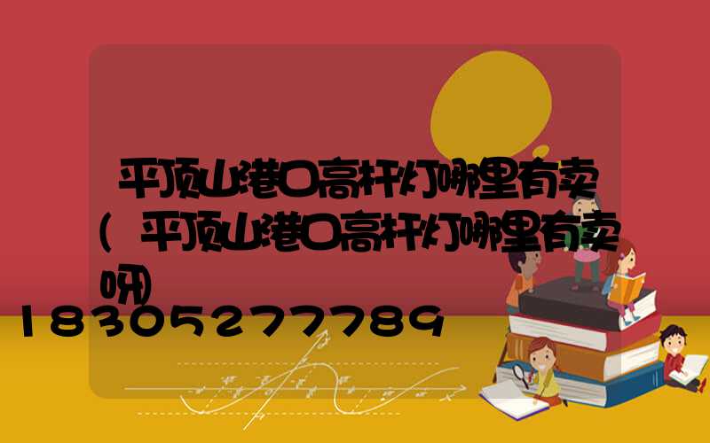 平顶山港口高杆灯哪里有卖(平顶山港口高杆灯哪里有卖呀)