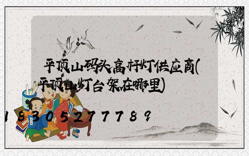 平顶山码头高杆灯供应商(平顶山灯台架在哪里)