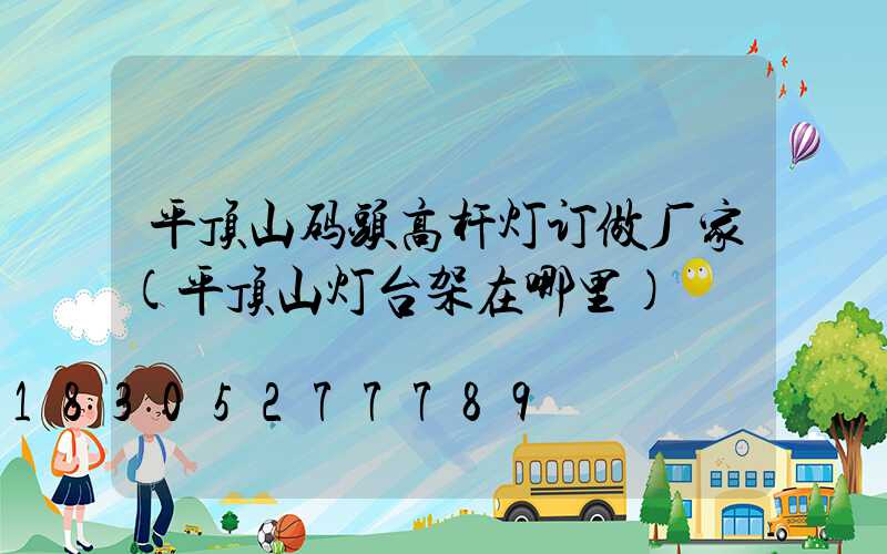 平顶山码头高杆灯订做厂家(平顶山灯台架在哪里)