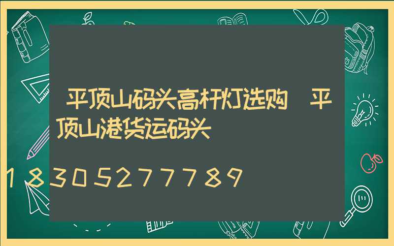 平顶山码头高杆灯选购(平顶山港货运码头)