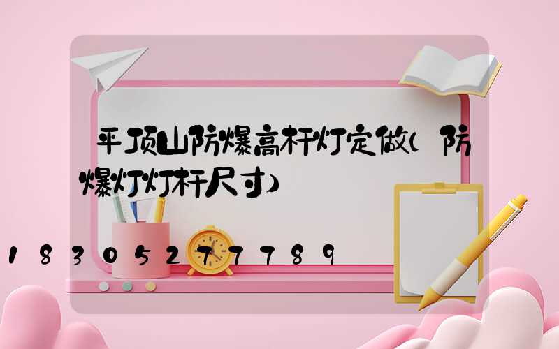 平顶山防爆高杆灯定做(防爆灯灯杆尺寸)