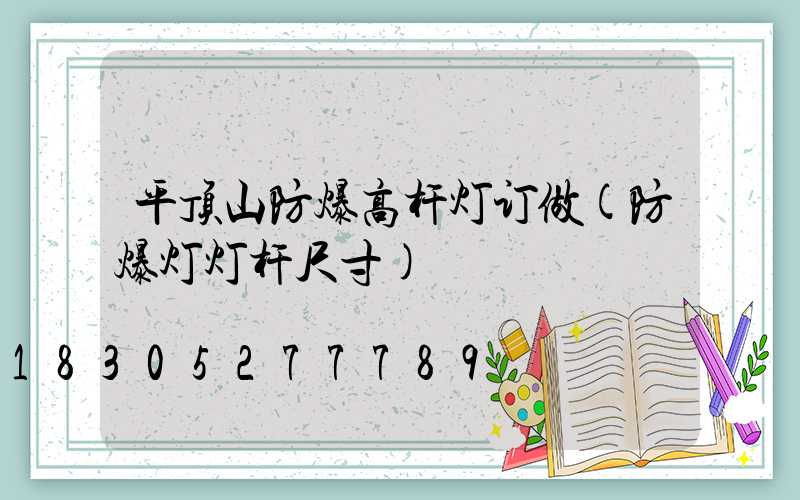 平顶山防爆高杆灯订做(防爆灯灯杆尺寸)