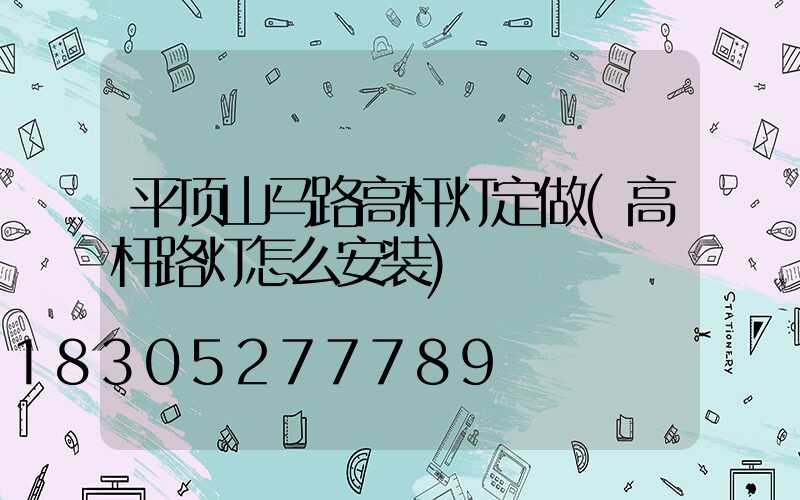 平顶山马路高杆灯定做(高杆路灯怎么安装)