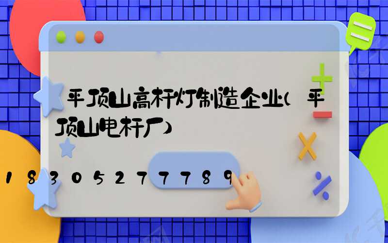 平顶山高杆灯制造企业(平顶山电杆厂)