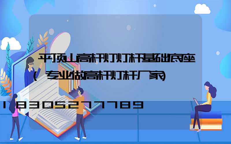 平顶山高杆灯灯杆基础底座(专业做高杆灯杆厂家)
