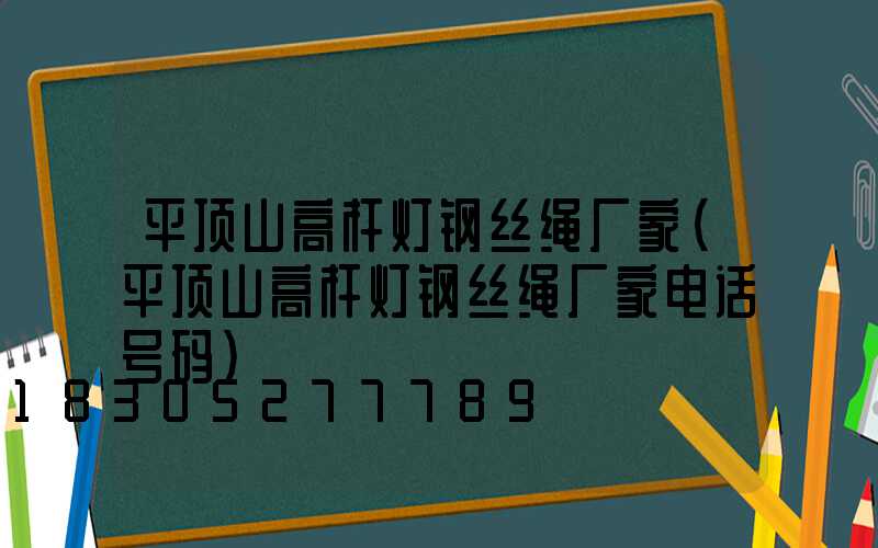 平顶山高杆灯钢丝绳厂家(平顶山高杆灯钢丝绳厂家电话号码)
