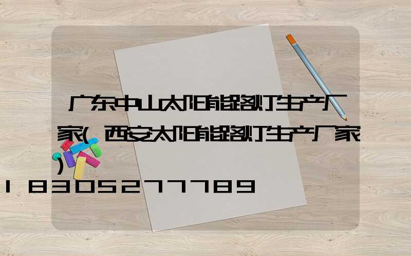 广东中山太阳能路灯生产厂家(西安太阳能路灯生产厂家)
