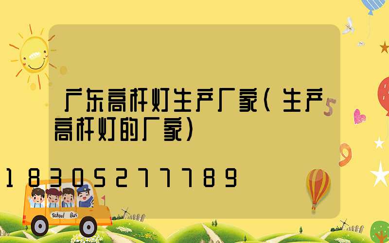 广东高杆灯生产厂家(生产高杆灯的厂家)