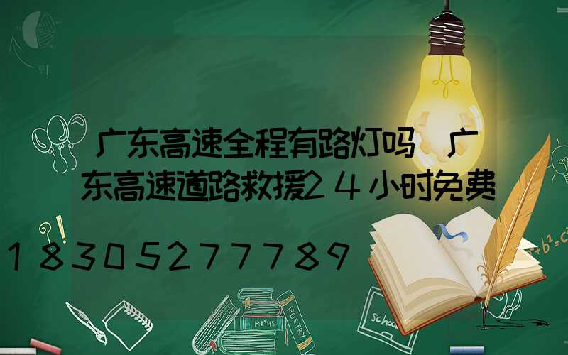 广东高速全程有路灯吗(广东高速道路救援24小时免费)