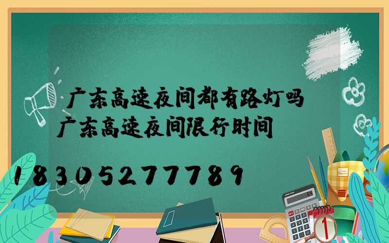 广东高速夜间都有路灯吗(广东高速夜间限行时间)