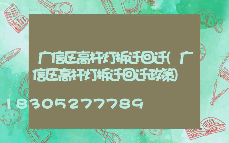 广信区高杆灯拆迁回迁(广信区高杆灯拆迁回迁政策)
