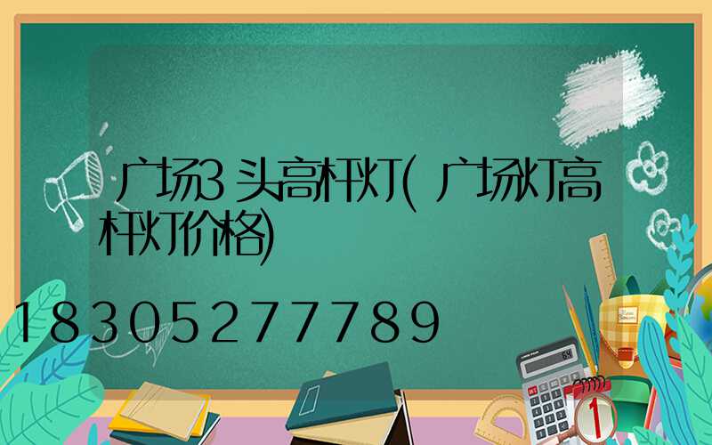 广场3头高杆灯(广场灯高杆灯价格)