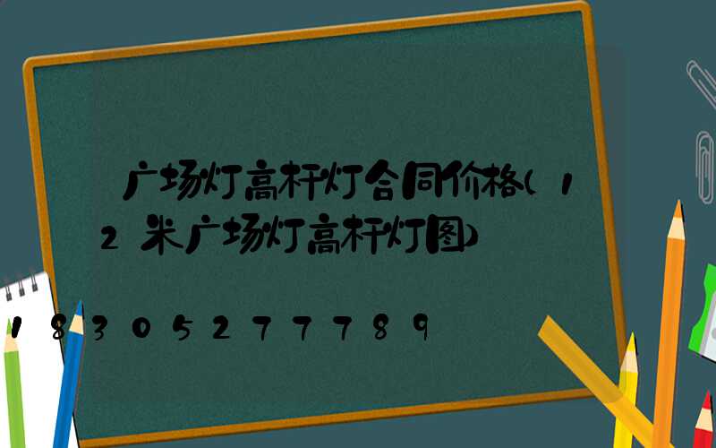 广场灯高杆灯合同价格(12米广场灯高杆灯图)