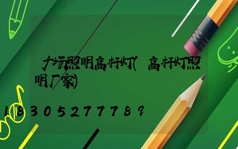 广场照明高杆灯(高杆灯照明厂家)