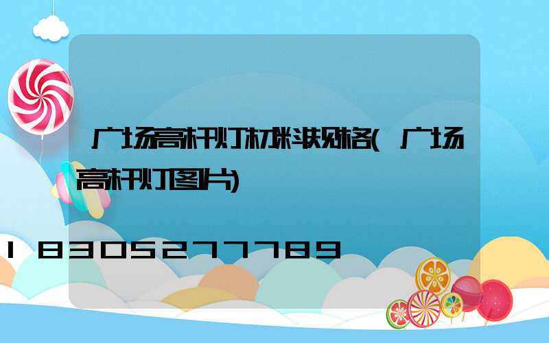 广场高杆灯材料规格(广场高杆灯图片)