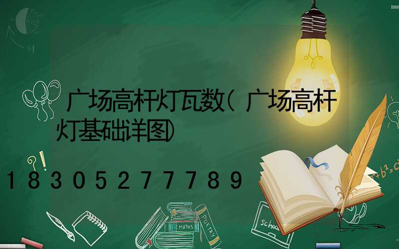 广场高杆灯瓦数(广场高杆灯基础详图)