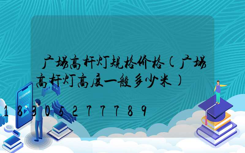 广场高杆灯规格价格(广场高杆灯高度一般多少米)