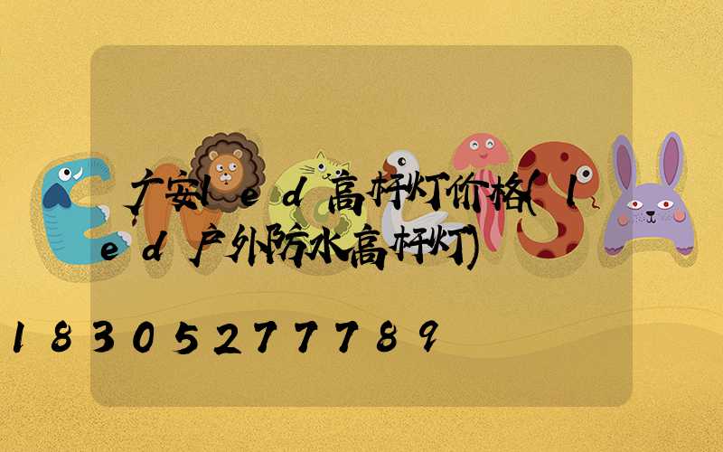 广安led高杆灯价格(led户外防水高杆灯)