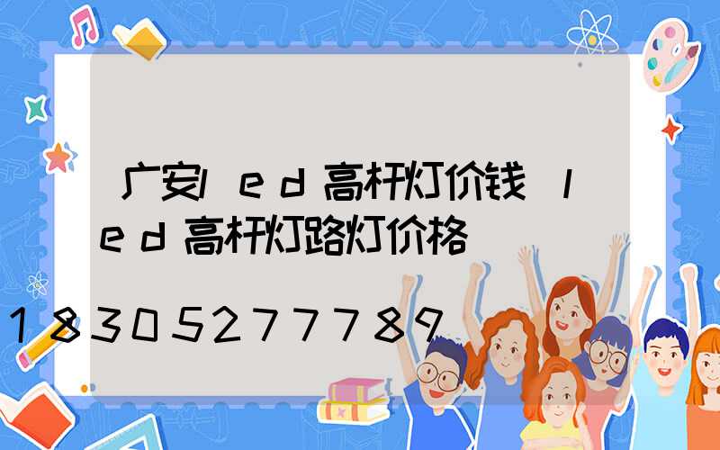 广安led高杆灯价钱(led高杆灯路灯价格)