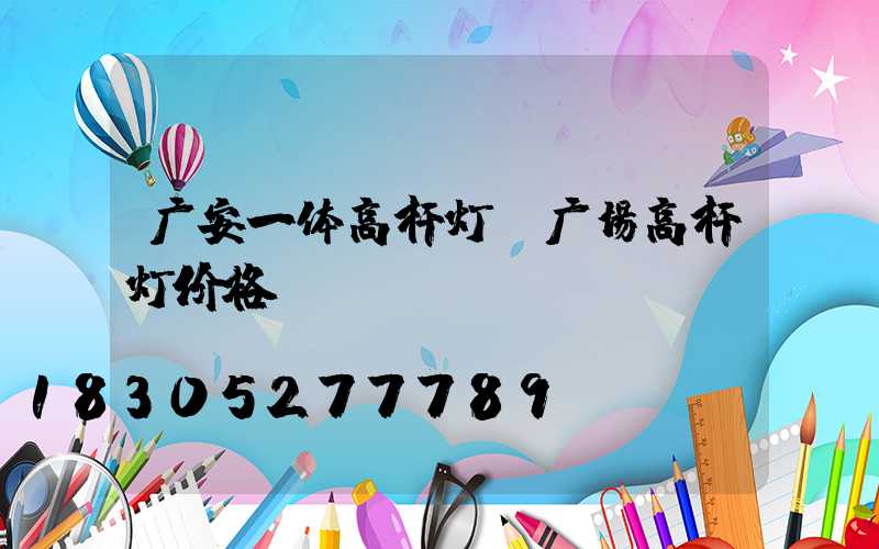 广安一体高杆灯(广场高杆灯价格)