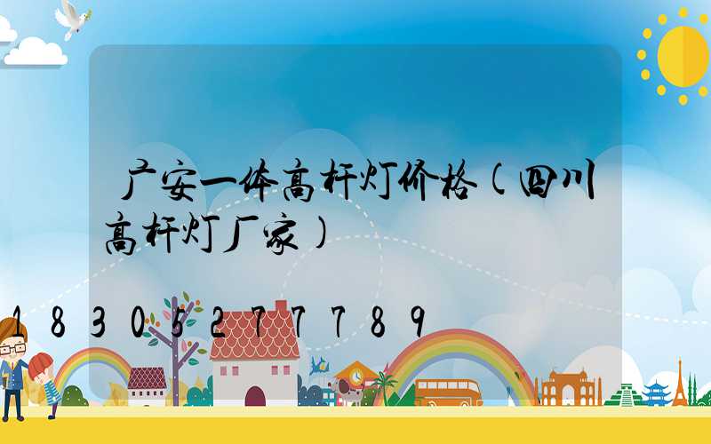 广安一体高杆灯价格(四川高杆灯厂家)