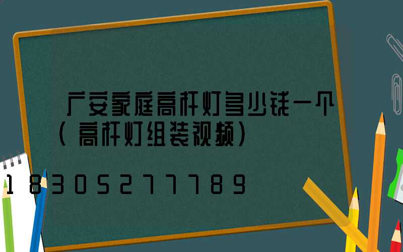 广安家庭高杆灯多少钱一个(高杆灯组装视频)