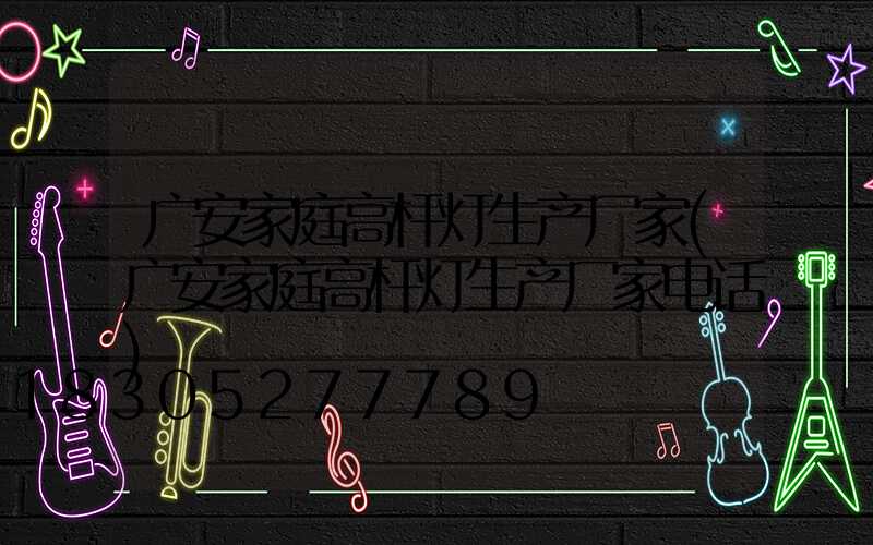 广安家庭高杆灯生产厂家(广安家庭高杆灯生产厂家电话)