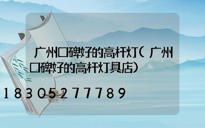 广州口碑好的高杆灯(广州口碑好的高杆灯具店)