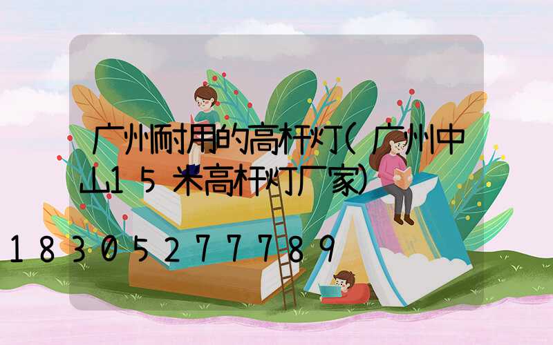 广州耐用的高杆灯(广州中山15米高杆灯厂家)