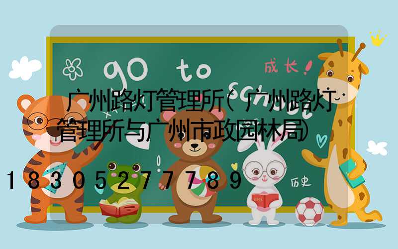 广州路灯管理所(广州路灯管理所与广州市政园林局)