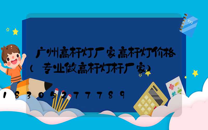 广州高杆灯厂家高杆灯价格(专业做高杆灯杆厂家)