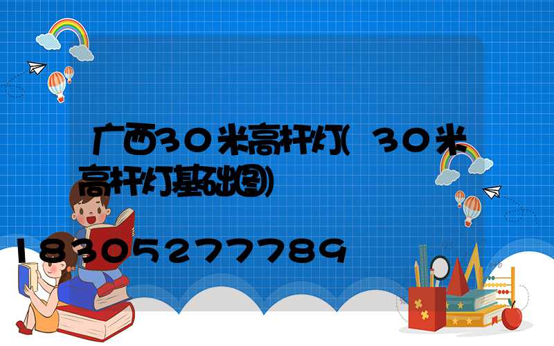 广西30米高杆灯(30米高杆灯基础图)