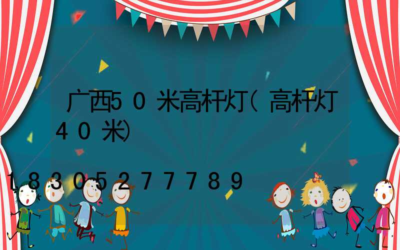 广西50米高杆灯(高杆灯40米)