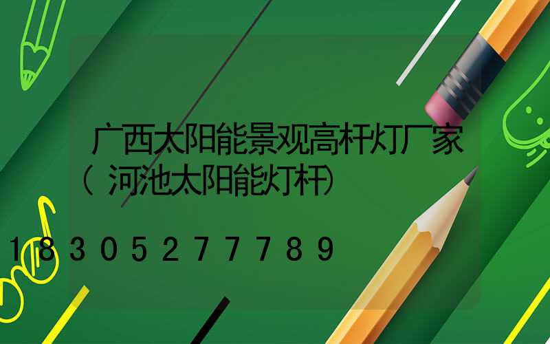广西太阳能景观高杆灯厂家(河池太阳能灯杆)