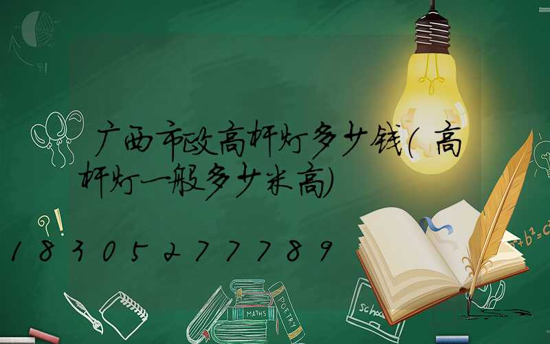 广西市政高杆灯多少钱(高杆灯一般多少米高)