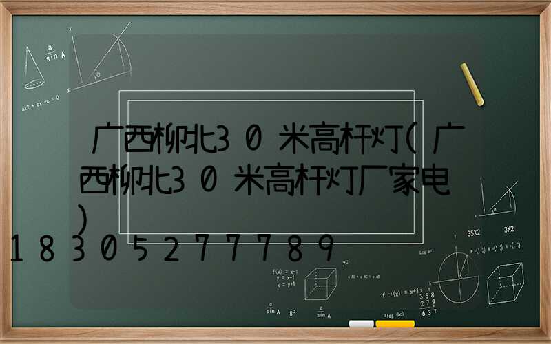 广西柳北30米高杆灯(广西柳北30米高杆灯厂家电话)