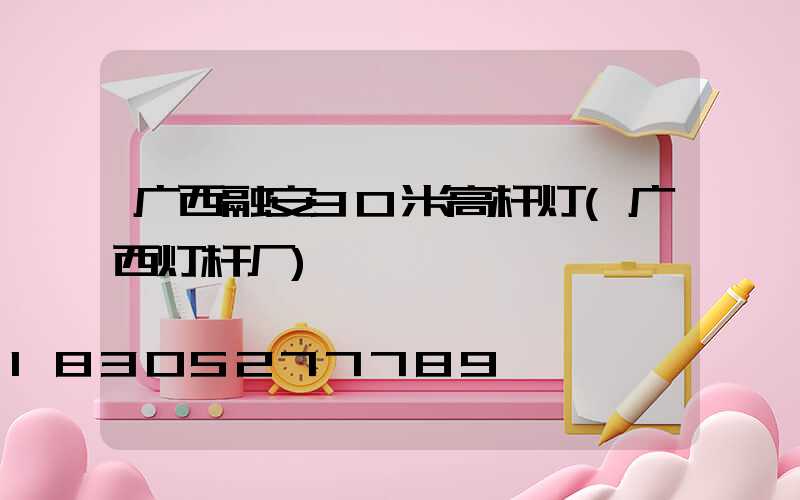 广西融安30米高杆灯(广西灯杆厂)