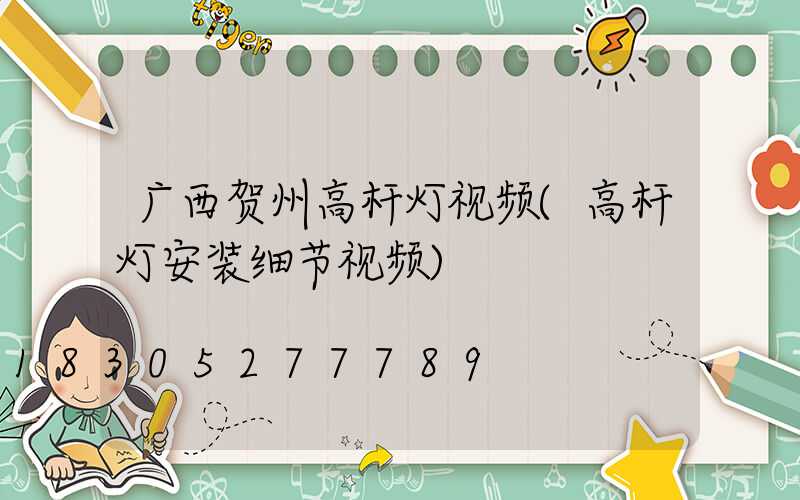 广西贺州高杆灯视频(高杆灯安装细节视频)